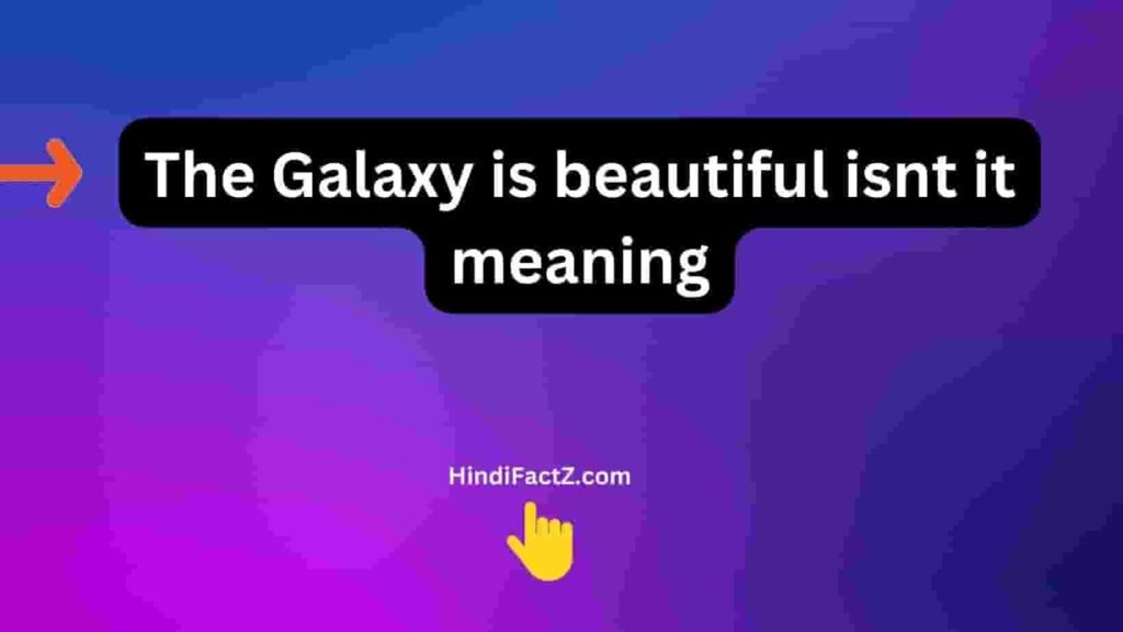 The Galaxy Is Beautiful Isn't It Meaning