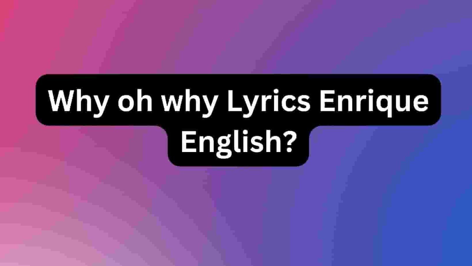 Why oh why Lyrics Enrique English?