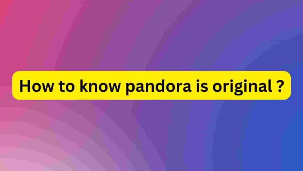 How to know pandora is original ?