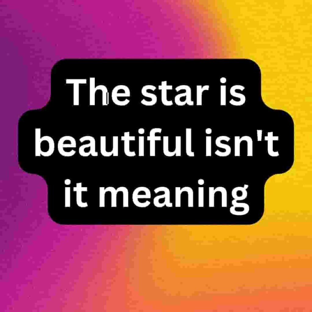 The star is beautiful isn't it meaning