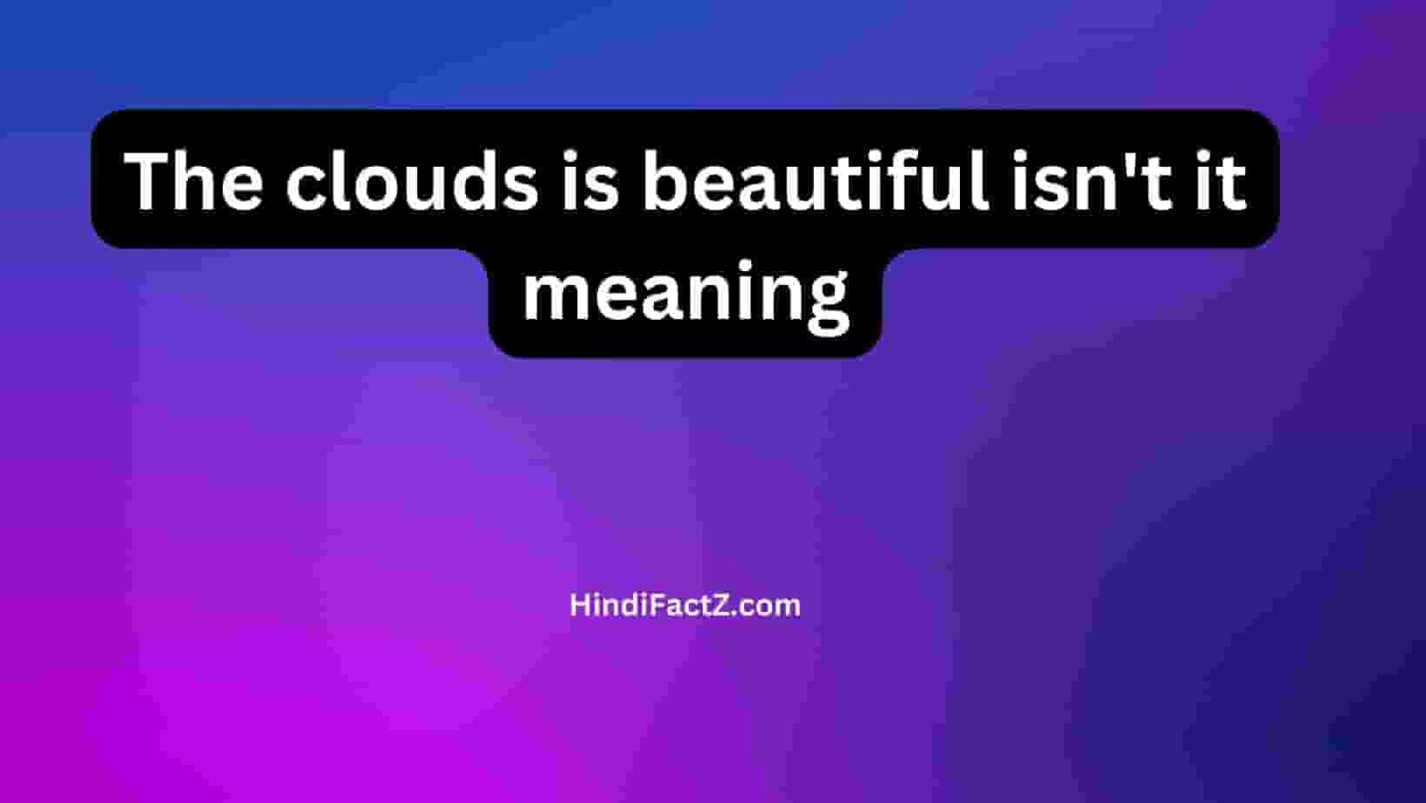 The clouds is beautiful isn't it meaning
