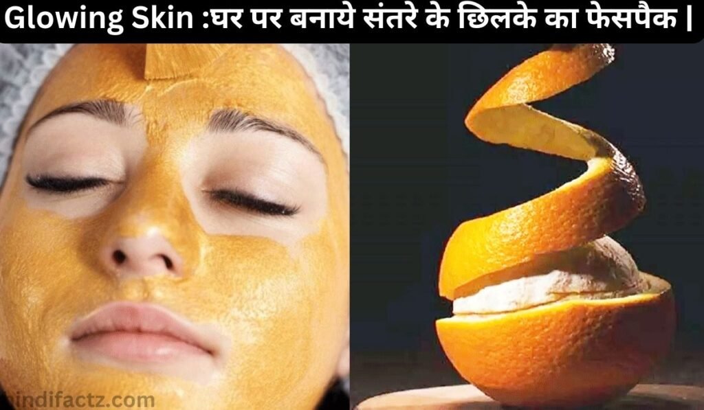 Glowing Skin :घर पर बनाये संतरे के छिलके का फेसपैक |