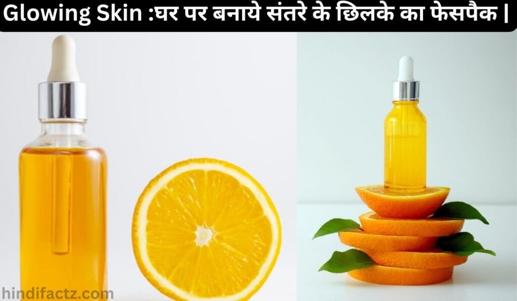 Glowing Skin :घर पर बनाये संतरे के छिलके का फेसपैक |