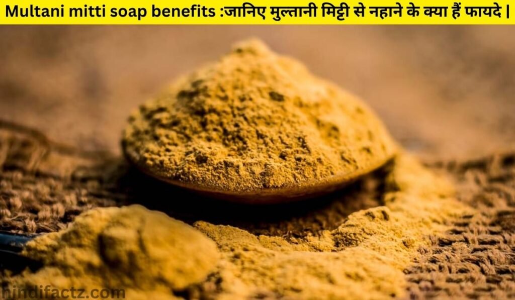 Multani mitti soap benefits :जानिए मुल्तानी मिट्टी से नहाने के क्या हैं फायदे |