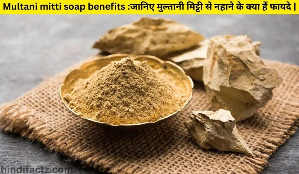 Multani mitti soap benefits :जानिए मुल्तानी मिट्टी से नहाने के क्या हैं फायदे |